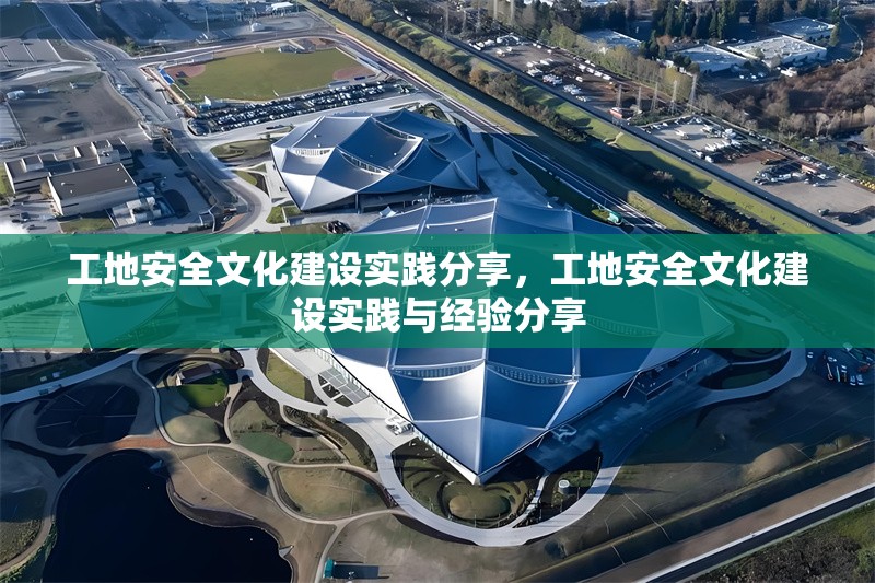 工地安全文化建設(shè)實踐分享，工地安全文化建設(shè)實踐與經(jīng)驗分享 行業(yè)新聞 第1張