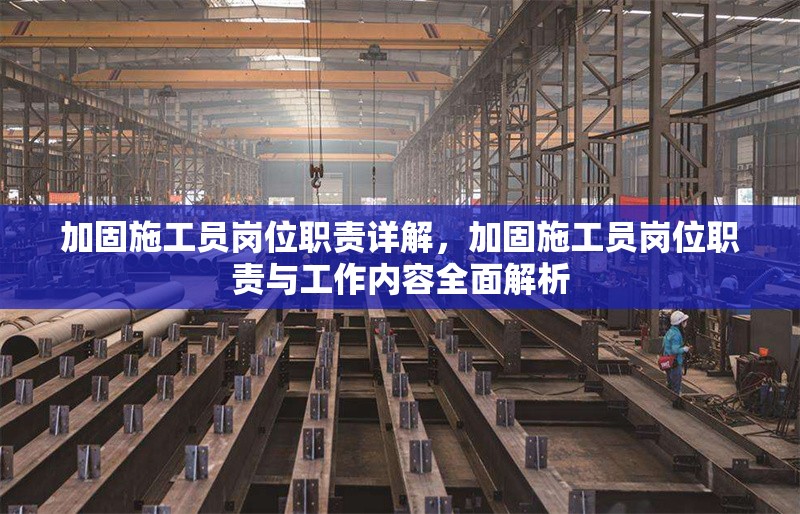 加固施工員崗位職責(zé)詳解，加固施工員崗位職責(zé)與工作內(nèi)容全面解析