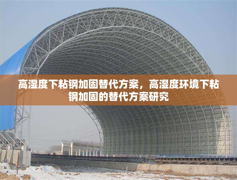 高濕度下粘鋼加固替代方案，高濕度環(huán)境下粘鋼加固的替代方案研究 行業(yè)新聞 第1張