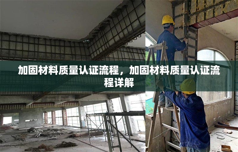 加固材料質(zhì)量認(rèn)證流程，加固材料質(zhì)量認(rèn)證流程詳解 行業(yè)新聞 第1張