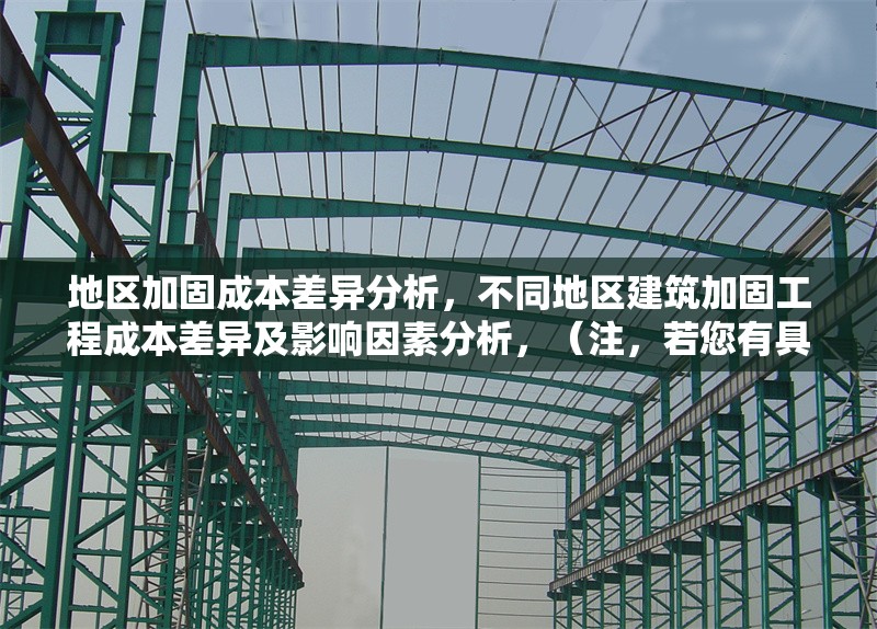 地區(qū)加固成本差異分析，不同地區(qū)建筑加固工程成本差異及影響因素分析，（注，若您有具體數(shù)據(jù)或案例方向（如抗震加固、材料差異等），可補充信息進一步細化標題，例如華東與華南地區(qū)抗震加固成本對比研究等。）