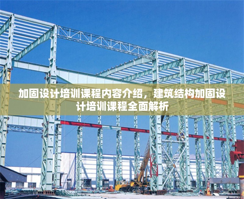 加固設(shè)計(jì)培訓(xùn)課程內(nèi)容介紹，建筑結(jié)構(gòu)加固設(shè)計(jì)培訓(xùn)課程全面解析