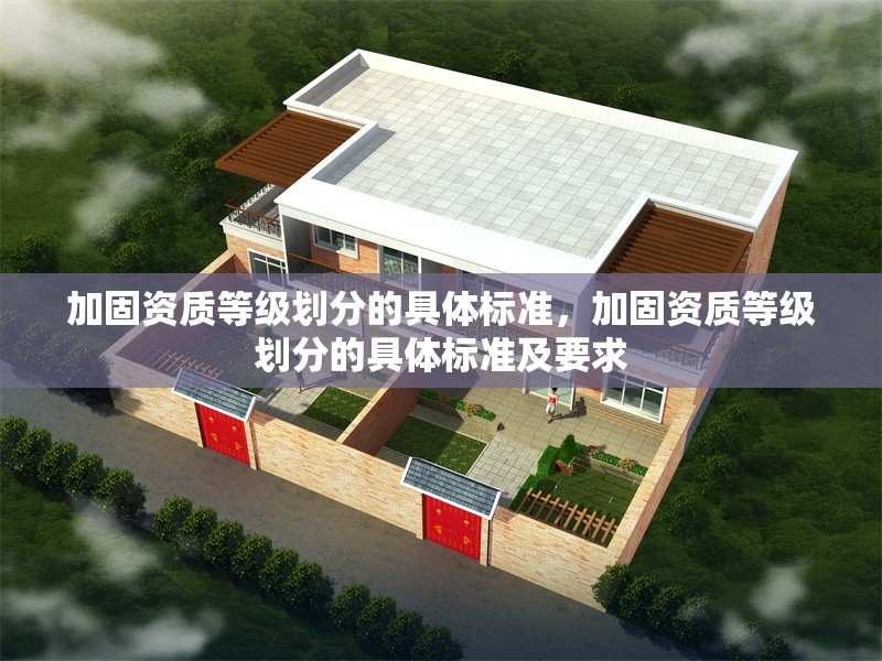 加固資質(zhì)等級劃分的具體標(biāo)準(zhǔn)，加固資質(zhì)等級劃分的具體標(biāo)準(zhǔn)及要求