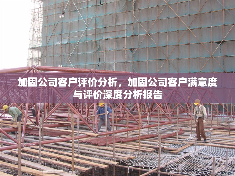 加固公司客戶評價(jià)分析，加固公司客戶滿意度與評價(jià)深度分析報(bào)告 行業(yè)新聞 第1張