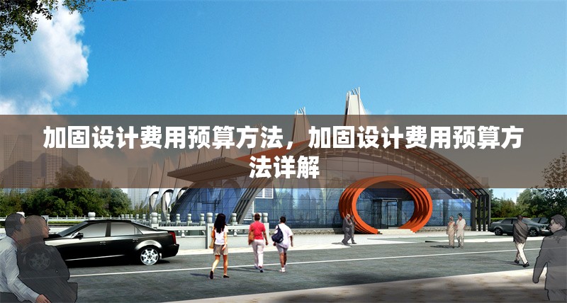 加固設計費用預算方法，加固設計費用預算方法詳解，加固設計費用預算方法詳解 行業(yè)新聞 第1張