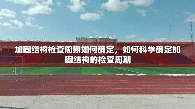 加固結(jié)構(gòu)檢查周期如何確定，如何科學確定加固結(jié)構(gòu)的檢查周期 行業(yè)新聞 第1張