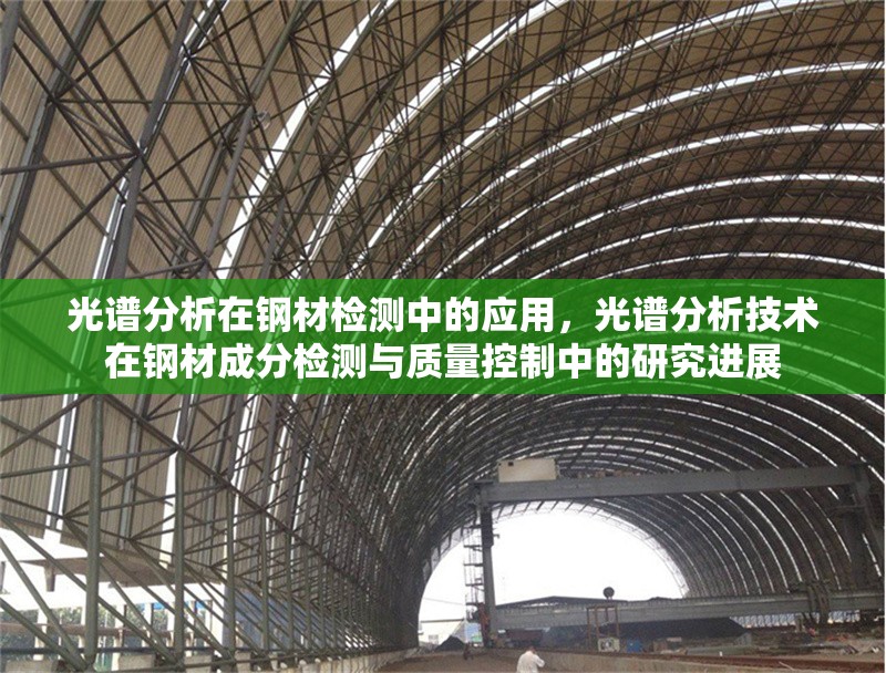光譜分析在鋼材檢測(cè)中的應(yīng)用，光譜分析技術(shù)在鋼材成分檢測(cè)與質(zhì)量控制中的研究進(jìn)展