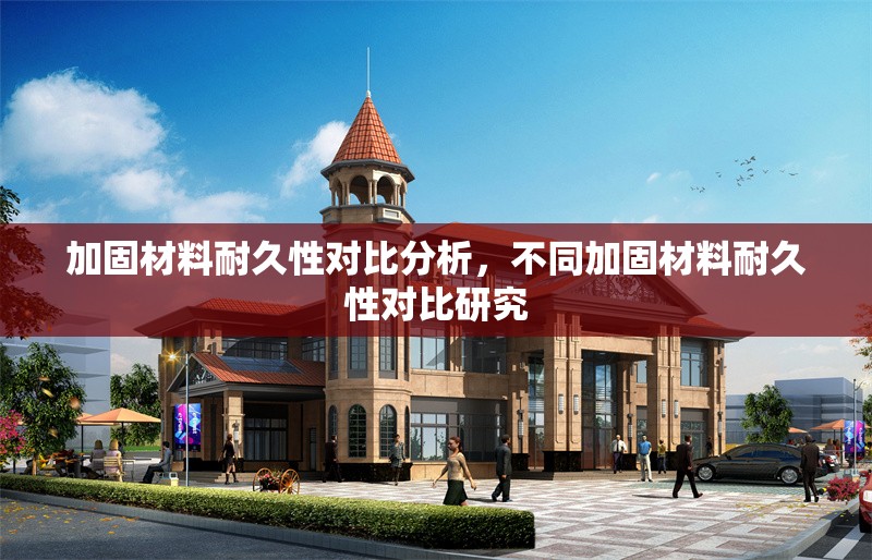 加固材料耐久性對比分析，不同加固材料耐久性對比研究，不同加固材料耐久性對比研究