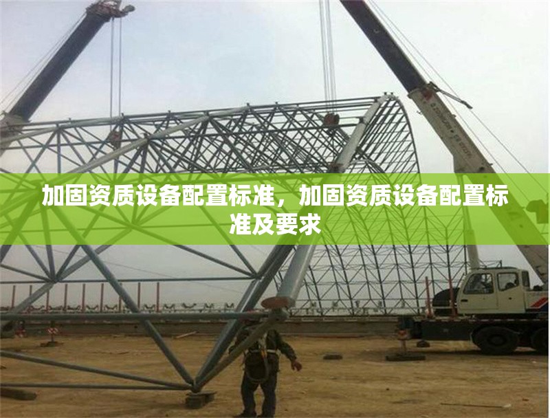 加固資質(zhì)設(shè)備配置標(biāo)準(zhǔn)，加固資質(zhì)設(shè)備配置標(biāo)準(zhǔn)及要求