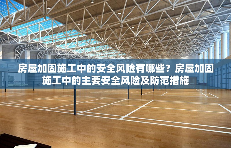 房屋加固施工中的安全風(fēng)險有哪些？房屋加固施工中的主要安全風(fēng)險及防范措施