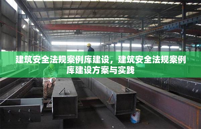 建筑安全法規(guī)案例庫建設(shè)，建筑安全法規(guī)案例庫建設(shè)方案與實踐 行業(yè)新聞 第1張
