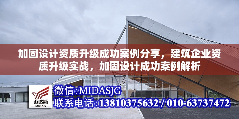 加固設(shè)計資質(zhì)升級成功案例分享，建筑企業(yè)資質(zhì)升級實戰(zhàn)，加固設(shè)計成功案例解析，建筑企業(yè)加固設(shè)計資質(zhì)升級成功案例解析