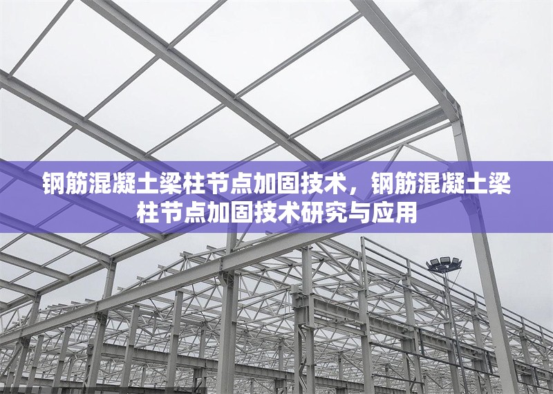 鋼筋混凝土梁柱節(jié)點(diǎn)加固技術(shù)，鋼筋混凝土梁柱節(jié)點(diǎn)加固技術(shù)研究與應(yīng)用 行業(yè)新聞 第1張