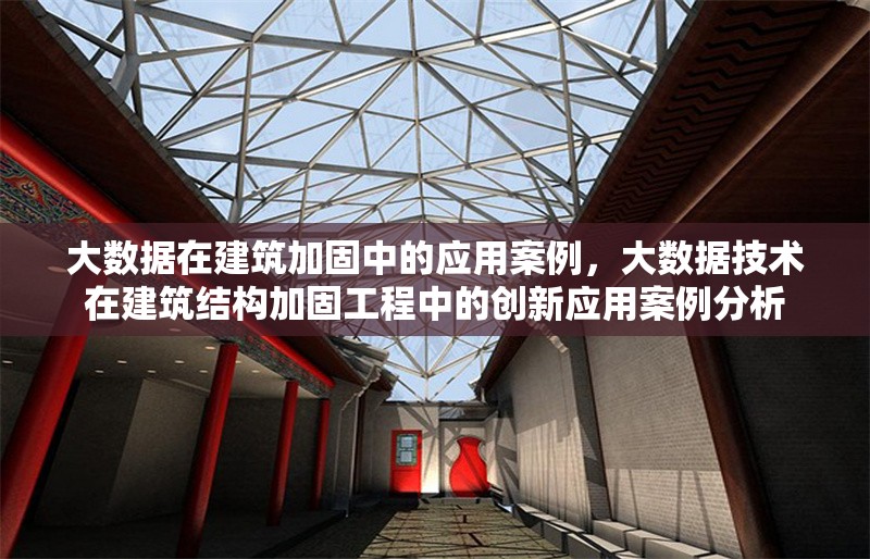 大數(shù)據(jù)在建筑加固中的應(yīng)用案例，大數(shù)據(jù)技術(shù)在建筑結(jié)構(gòu)加固工程中的創(chuàng)新應(yīng)用案例分析