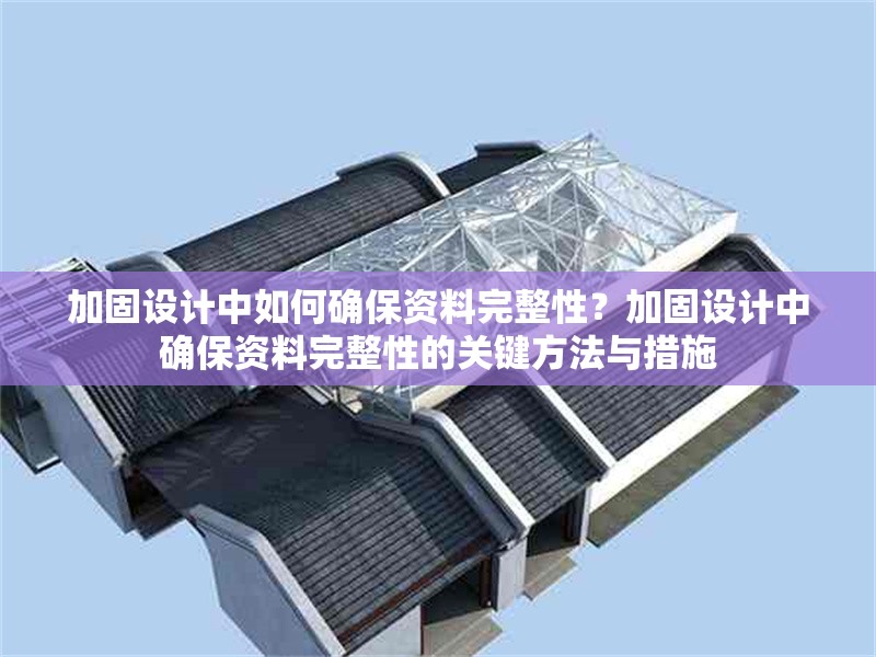 加固設(shè)計(jì)中如何確保資料完整性？加固設(shè)計(jì)中確保資料完整性的關(guān)鍵方法與措施