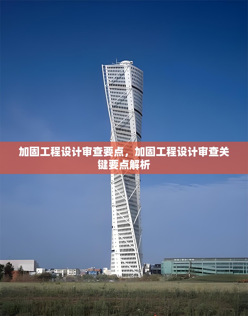 加固工程設(shè)計審查要點(diǎn)，加固工程設(shè)計審查關(guān)鍵要點(diǎn)解析