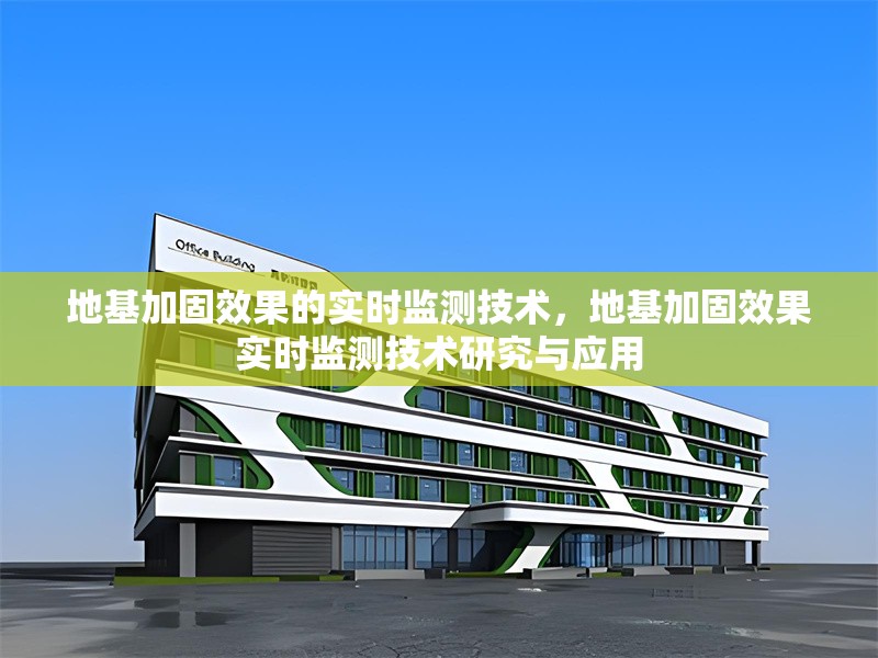 地基加固效果的實(shí)時(shí)監(jiān)測(cè)技術(shù)，地基加固效果實(shí)時(shí)監(jiān)測(cè)技術(shù)研究與應(yīng)用，地基加固效果實(shí)時(shí)監(jiān)測(cè)技術(shù)研究與應(yīng)用