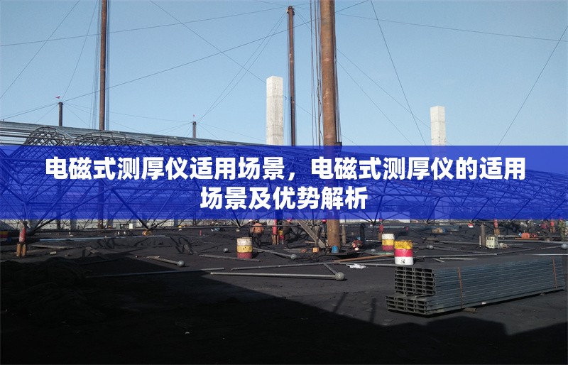 電磁式測厚儀適用場景，電磁式測厚儀的適用場景及優(yōu)勢解析