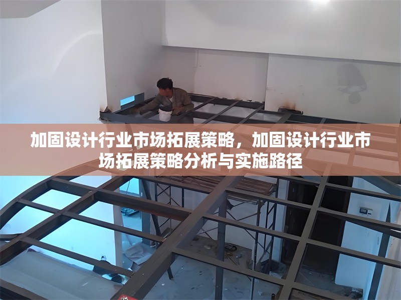 加固設(shè)計(jì)行業(yè)市場(chǎng)拓展策略，加固設(shè)計(jì)行業(yè)市場(chǎng)拓展策略分析與實(shí)施路徑