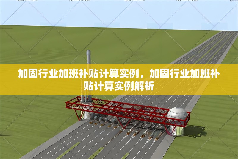 加固行業(yè)加班補(bǔ)貼計(jì)算實(shí)例，加固行業(yè)加班補(bǔ)貼計(jì)算實(shí)例解析