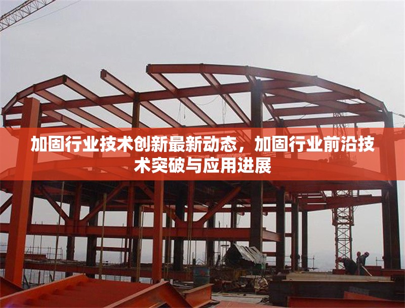 加固行業(yè)技術(shù)創(chuàng)新最新動(dòng)態(tài)，加固行業(yè)前沿技術(shù)突破與應(yīng)用進(jìn)展
