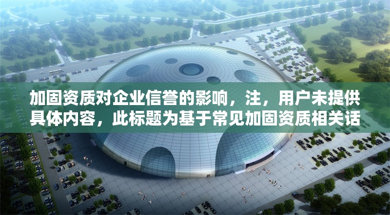 加固資質(zhì)對(duì)企業(yè)信譽(yù)的影響，注，用戶未提供具體內(nèi)容，此標(biāo)題為基于常見加固資質(zhì)相關(guān)話題的通用示例。若需更精準(zhǔn)的標(biāo)題，請(qǐng)補(bǔ)充背景信息或具體要求。 行業(yè)新聞 第1張