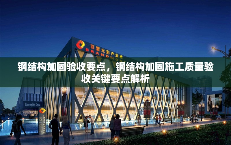 鋼結(jié)構(gòu)加固驗(yàn)收要點(diǎn)，鋼結(jié)構(gòu)加固施工質(zhì)量驗(yàn)收關(guān)鍵要點(diǎn)解析