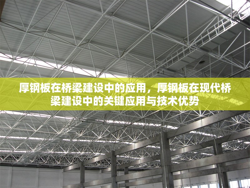 厚鋼板在橋梁建設(shè)中的應(yīng)用，厚鋼板在現(xiàn)代橋梁建設(shè)中的關(guān)鍵應(yīng)用與技術(shù)優(yōu)勢 行業(yè)新聞