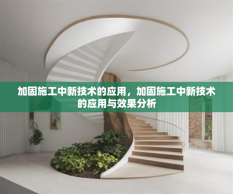 加固施工中新技術(shù)的應(yīng)用，加固施工中新技術(shù)的應(yīng)用與效果分析
