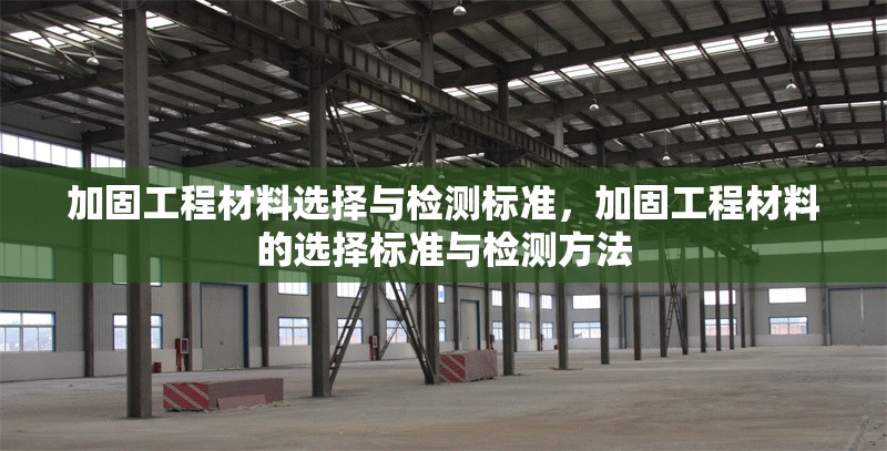 加固工程材料選擇與檢測(cè)標(biāo)準(zhǔn)，加固工程材料的選擇標(biāo)準(zhǔn)與檢測(cè)方法