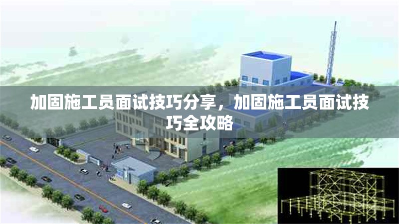 加固施工員面試技巧分享，加固施工員面試技巧全攻略