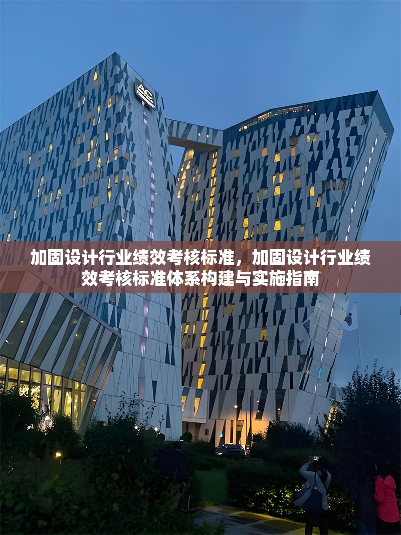 加固設計行業(yè)績效考核標準，加固設計行業(yè)績效考核標準體系構建與實施指南 行業(yè)新聞 第1張