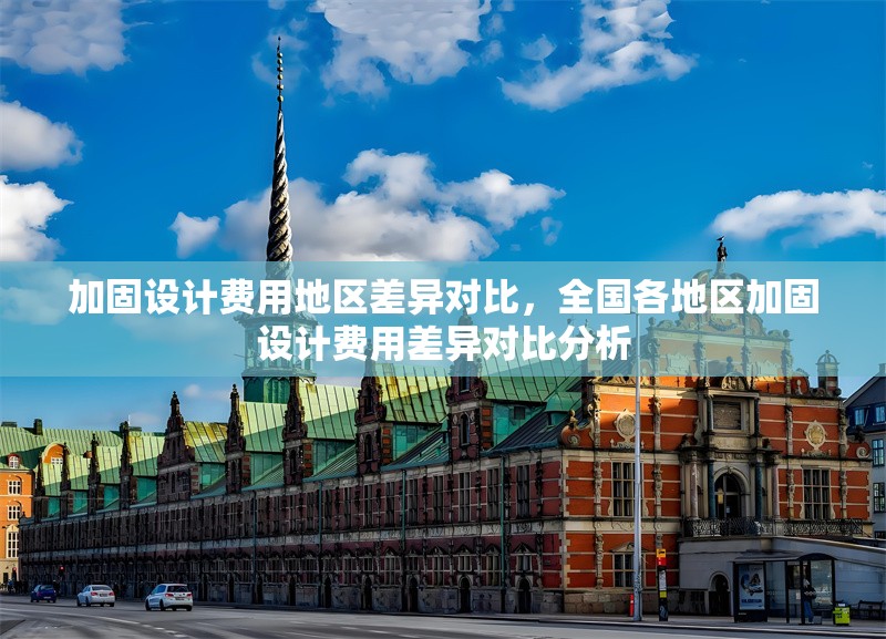 加固設(shè)計費用地區(qū)差異對比，全國各地區(qū)加固設(shè)計費用差異對比分析 行業(yè)新聞 第1張