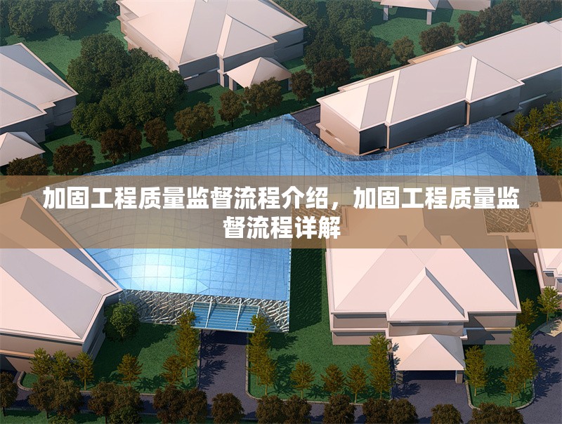 加固工程質(zhì)量監(jiān)督流程介紹，加固工程質(zhì)量監(jiān)督流程詳解 行業(yè)新聞 第1張