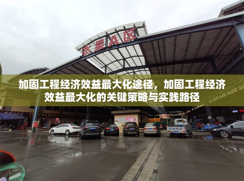 加固工程經(jīng)濟(jì)效益最大化途徑，加固工程經(jīng)濟(jì)效益最大化的關(guān)鍵策略與實(shí)踐路徑 行業(yè)新聞 第1張