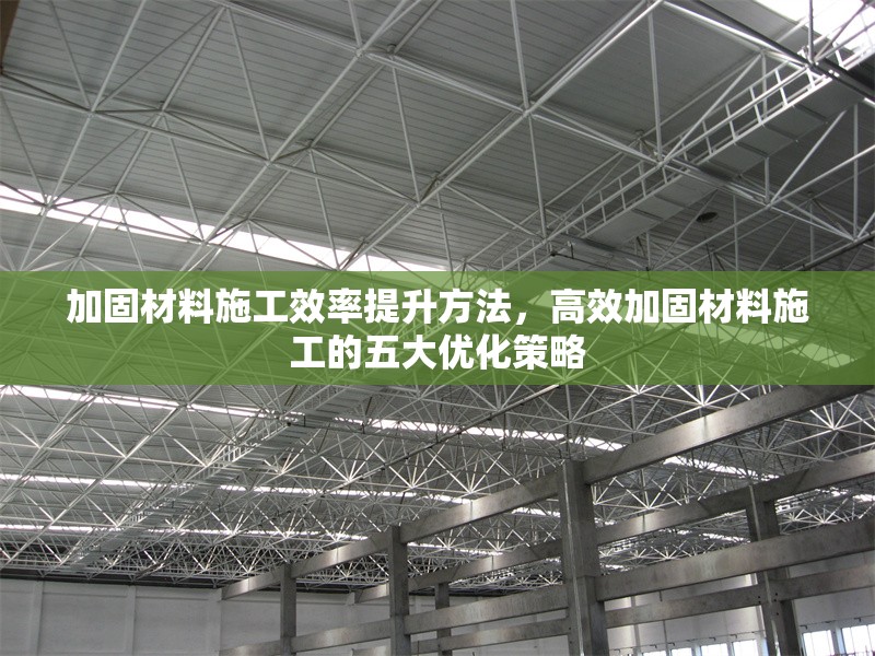 加固材料施工效率提升方法，高效加固材料施工的五大優(yōu)化策略
