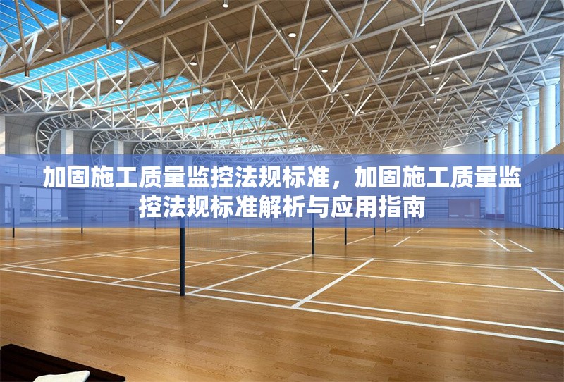 加固施工質(zhì)量監(jiān)控法規(guī)標(biāo)準(zhǔn)，加固施工質(zhì)量監(jiān)控法規(guī)標(biāo)準(zhǔn)解析與應(yīng)用指南