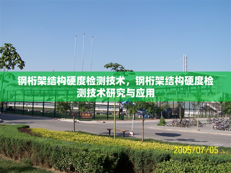 鋼桁架結(jié)構(gòu)硬度檢測技術(shù)，鋼桁架結(jié)構(gòu)硬度檢測技術(shù)研究與應(yīng)用