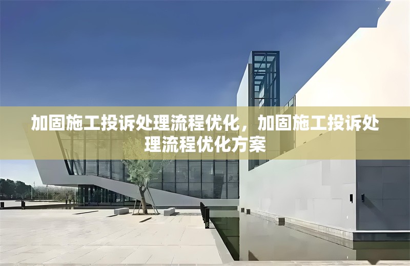 加固施工投訴處理流程優(yōu)化，加固施工投訴處理流程優(yōu)化方案 行業(yè)新聞 第1張