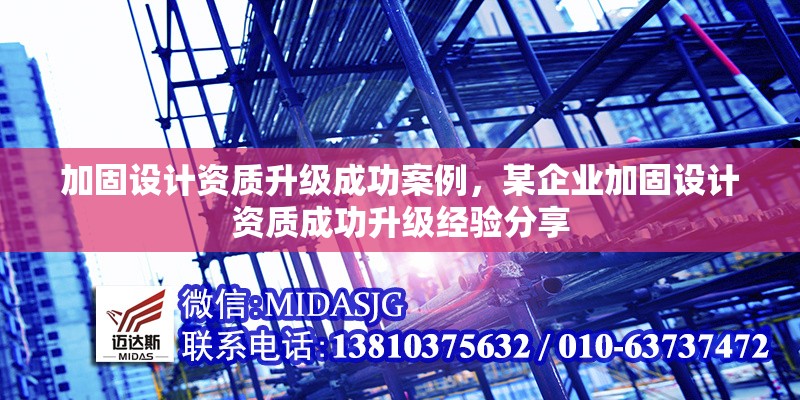 加固設(shè)計(jì)資質(zhì)升級成功案例，某企業(yè)加固設(shè)計(jì)資質(zhì)成功升級經(jīng)驗(yàn)分享