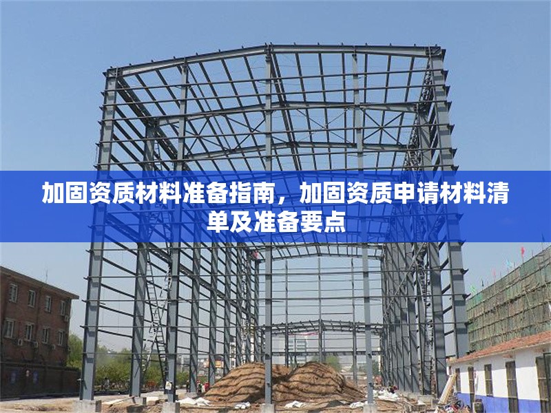 加固資質(zhì)材料準(zhǔn)備指南，加固資質(zhì)申請(qǐng)材料清單及準(zhǔn)備要點(diǎn) 行業(yè)新聞 第1張