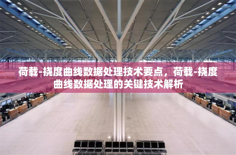 荷載-撓度曲線數(shù)據(jù)處理技術(shù)要點，荷載-撓度曲線數(shù)據(jù)處理的關(guān)鍵技術(shù)解析