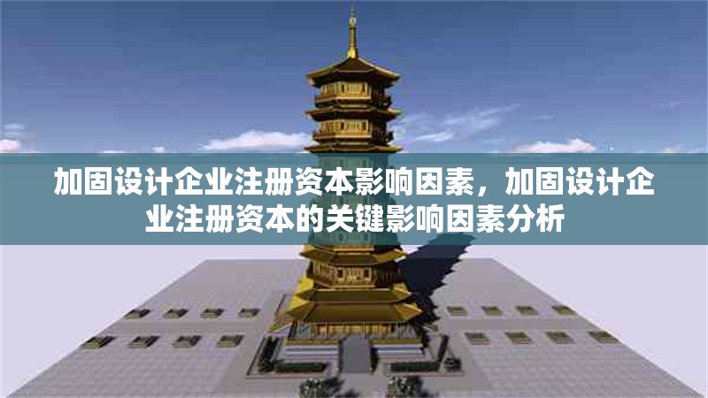 加固設(shè)計(jì)企業(yè)注冊(cè)資本影響因素，加固設(shè)計(jì)企業(yè)注冊(cè)資本的關(guān)鍵影響因素分析