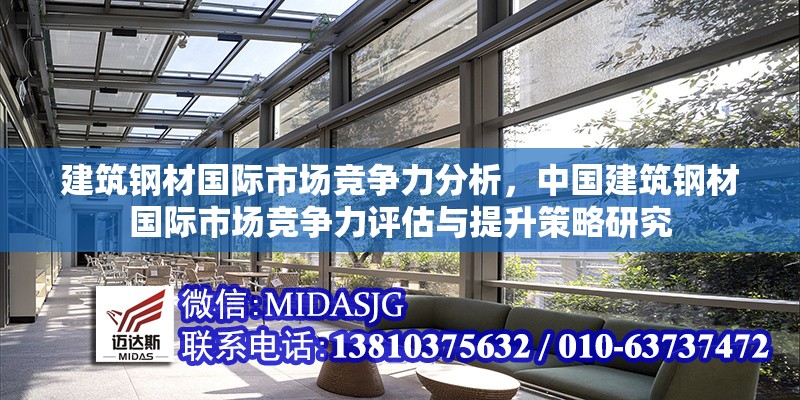 建筑鋼材國際市場競爭力分析，中國建筑鋼材國際市場競爭力評估與提升策略研究