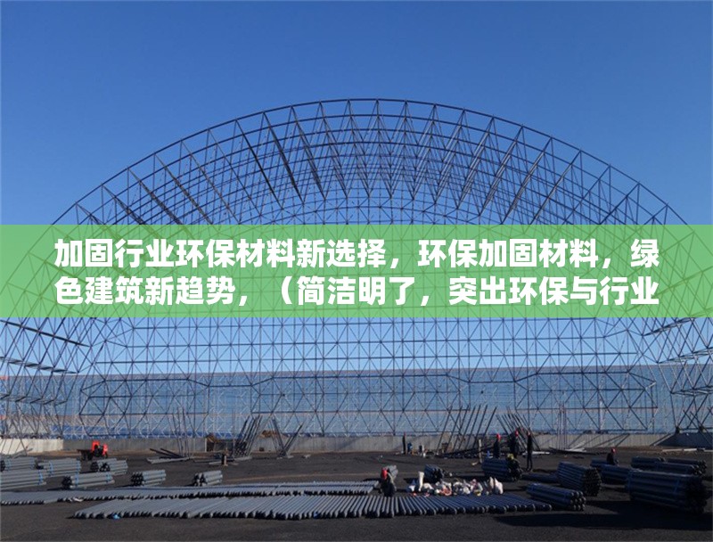 加固行業(yè)環(huán)保材料新選擇，環(huán)保加固材料，綠色建筑新趨勢，（簡潔明了，突出環(huán)保與行業(yè)應用的結(jié)合）