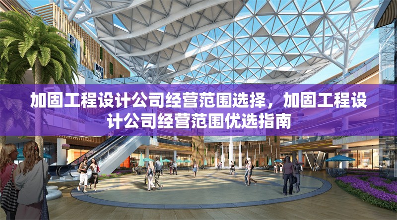 加固工程設(shè)計(jì)公司經(jīng)營(yíng)范圍選擇，加固工程設(shè)計(jì)公司經(jīng)營(yíng)范圍優(yōu)選指南 行業(yè)新聞 第1張