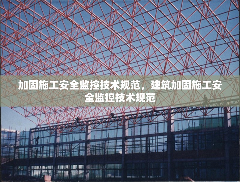 加固施工安全監(jiān)控技術(shù)規(guī)范，建筑加固施工安全監(jiān)控技術(shù)規(guī)范