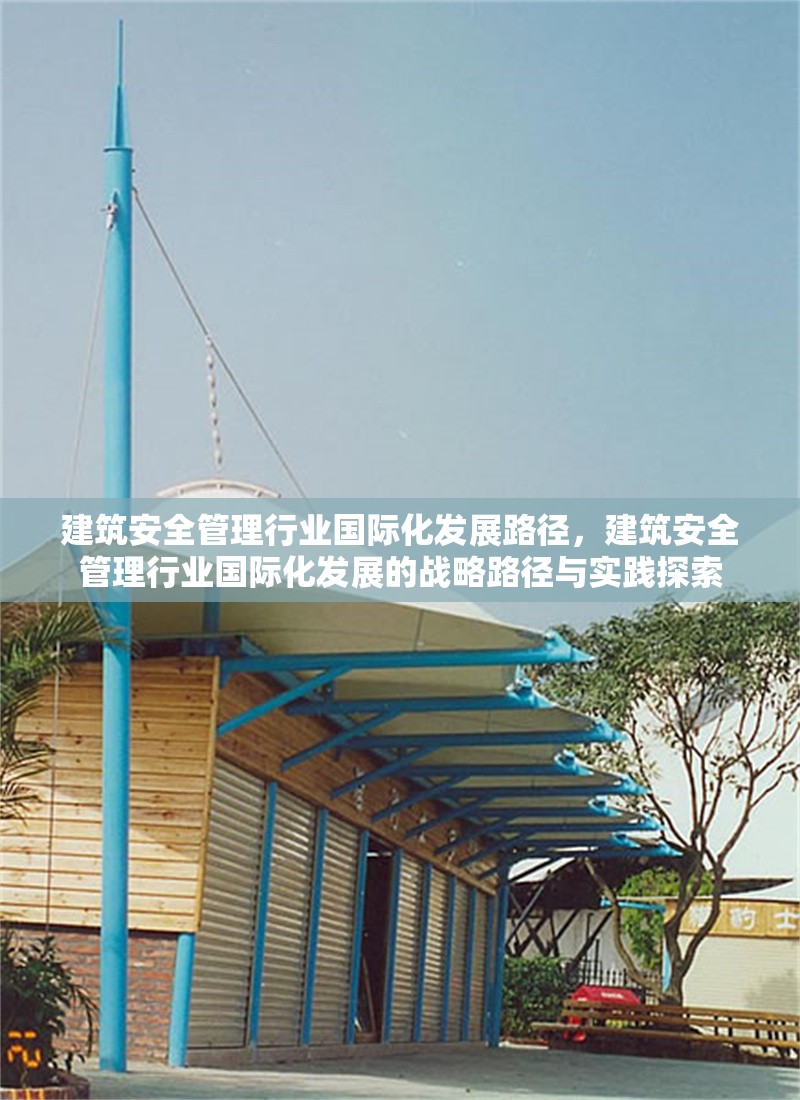 建筑安全管理行業(yè)國際化發(fā)展路徑，建筑安全管理行業(yè)國際化發(fā)展的戰(zhàn)略路徑與實踐探索 行業(yè)新聞 第1張