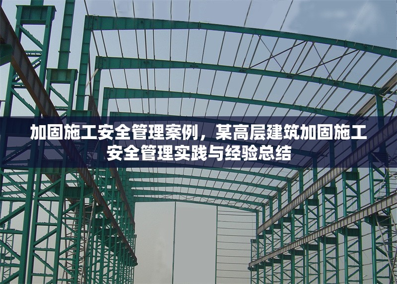 加固施工安全管理案例，某高層建筑加固施工安全管理實(shí)踐與經(jīng)驗(yàn)總結(jié)