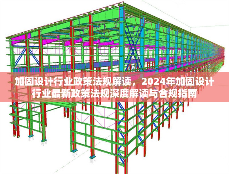 加固設計行業(yè)政策法規(guī)解讀，2024年加固設計行業(yè)最新政策法規(guī)深度解讀與合規(guī)指南